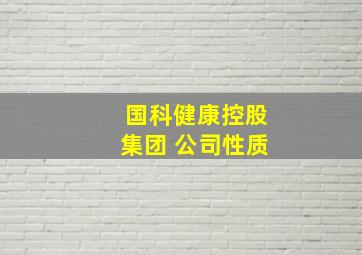 国科健康控股集团 公司性质